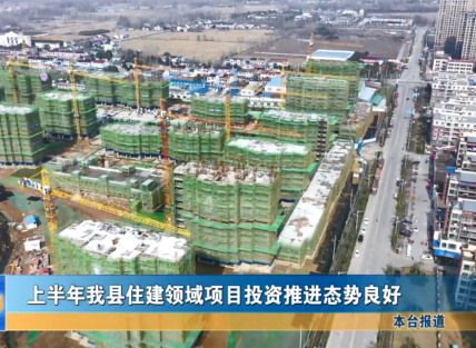 上半年我縣住建領(lǐng)域項(xiàng)目投資推進(jìn)態(tài)勢(shì)良好